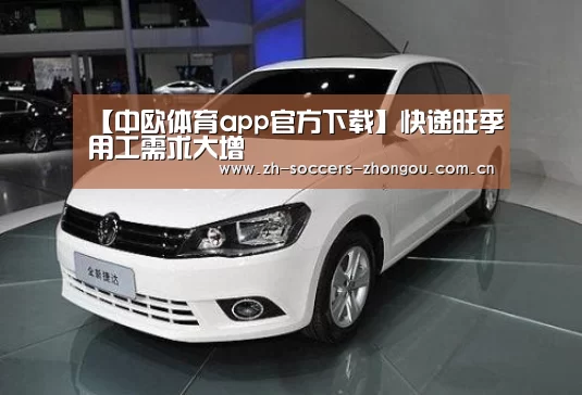 【中欧体育app官方下载】快递旺季用工需求大增(图1) 中欧体育app官方下载