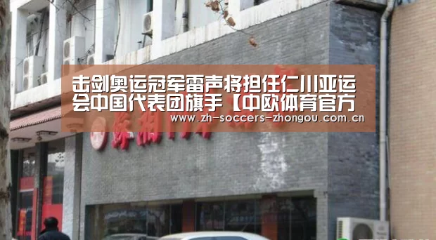 击剑奥运冠军雷声将担任仁川亚运会中国代表团旗手【中欧体育官方网站下载】(图1) 中欧体育app官方下载