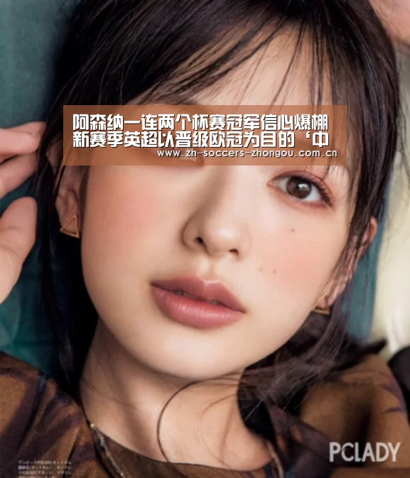 
阿森纳一连两个杯赛冠军信心爆棚 新赛季英超以晋级欧冠为目的‘中欧体育官方网站最