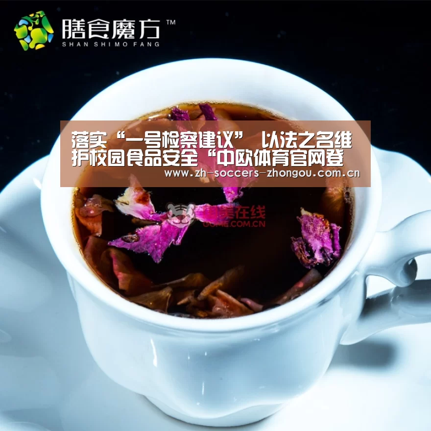 落实“一号检察建议” 以法之名维护校园食品安全“中欧体育官网登录入口”(图2) 中欧体育app官方下载
