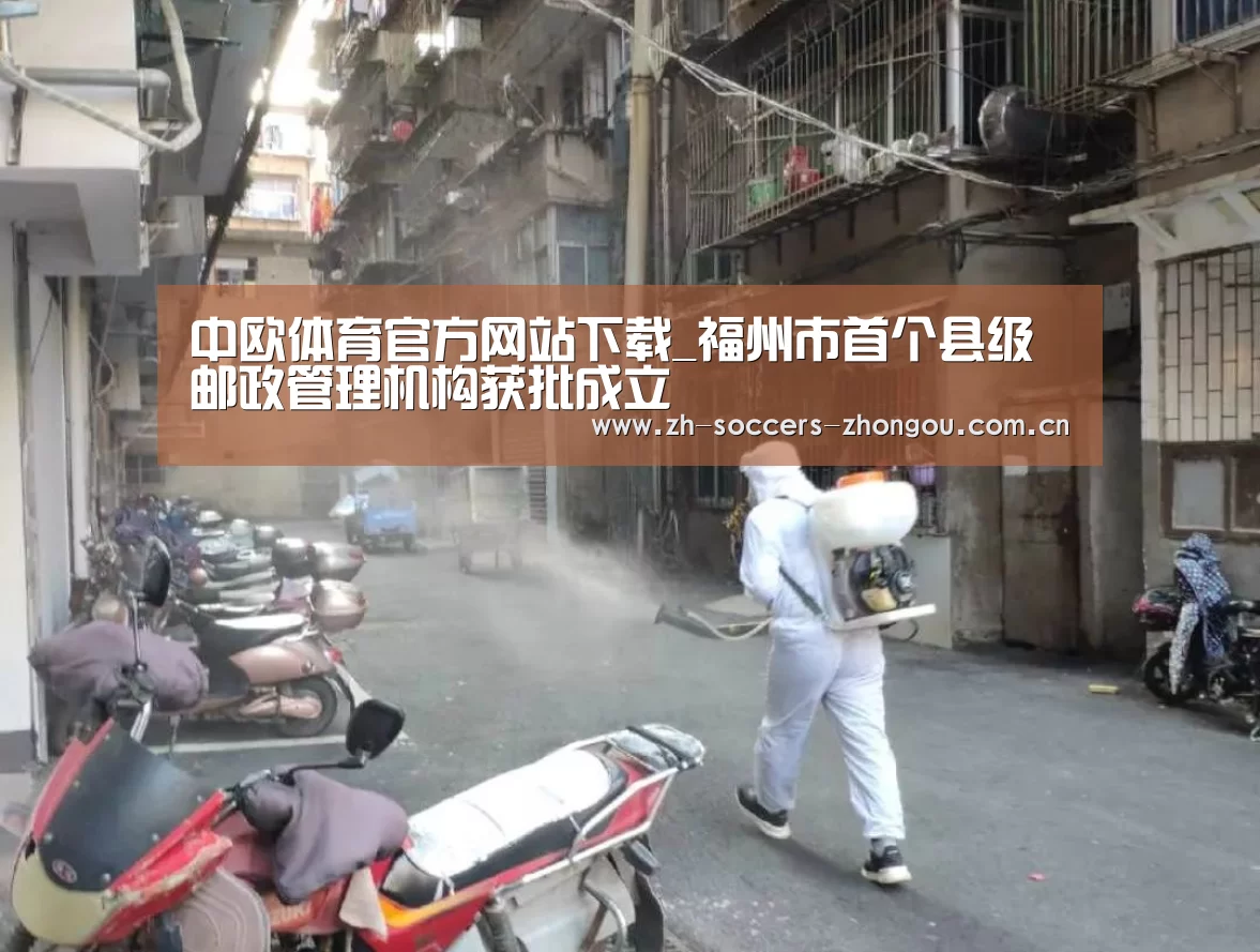 中欧体育官方网站下载_福州市首个县级邮政管理机构获批成立(图1) 中欧体育官网登录入口