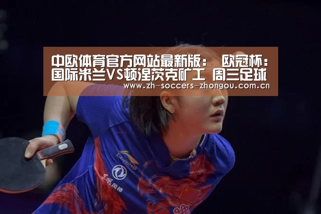 中欧体育官方网站最新版:
欧冠杯:国际米兰VS顿涅茨克矿工 周三足球016焦点分析(图2) 中欧体育官方网站最新版
