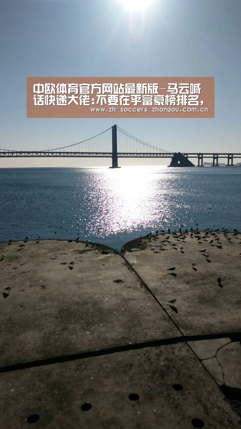 中欧体育官方网站最新版-马云喊话快递大佬:不要在乎富豪榜排名,要加码快递员保障(图1) 中欧体育官方网站最新版