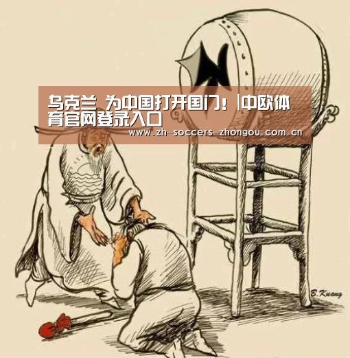 乌克兰 为中国打开国门!|中欧体育官网登录入口(图1) 中欧体育app官方下载